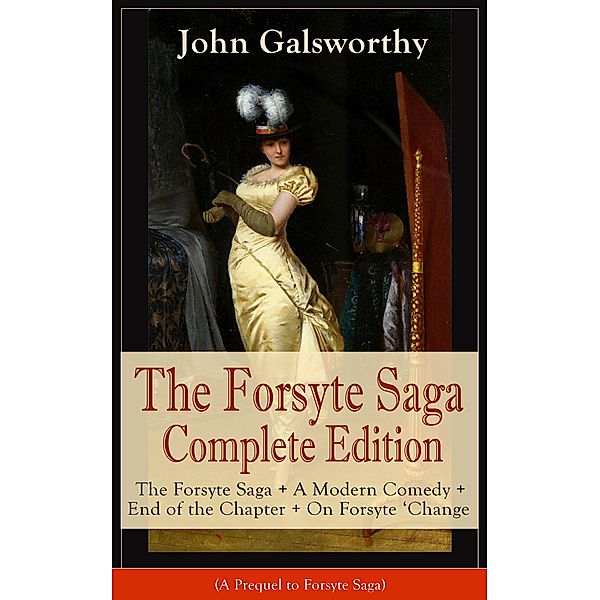 The Forsyte Saga Complete Edition: The Forsyte Saga + A Modern Comedy + End of the Chapter + On Forsyte 'Change (A Prequel to Forsyte Saga), John Galsworthy