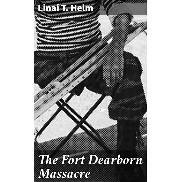 The Fort Dearborn Massacre, Linai T. Helm