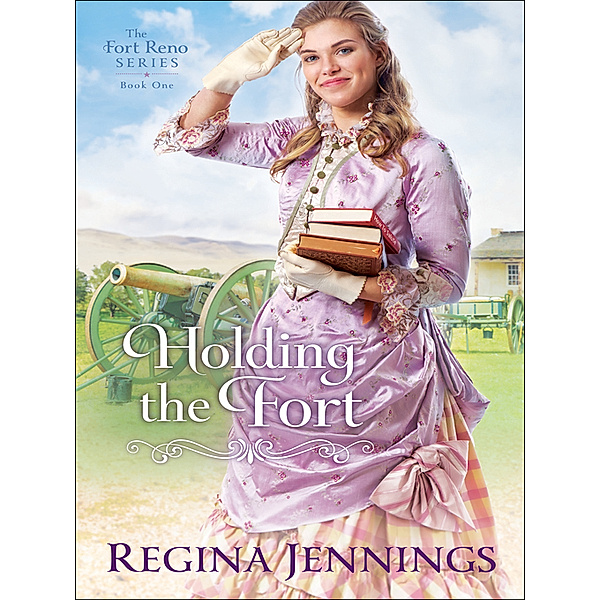 The Fort Reno Series: Holding the Fort (The Fort Reno Series Book #1), Regina Jennings