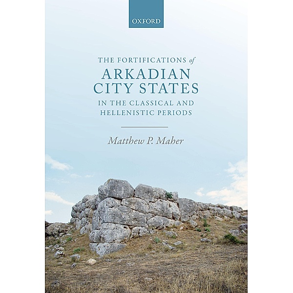 The Fortifications of Arkadian City States in the Classical and Hellenistic Periods, Matthew P. Maher