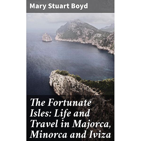 The Fortunate Isles: Life and Travel in Majorca, Minorca and Iviza, Mary Stuart Boyd