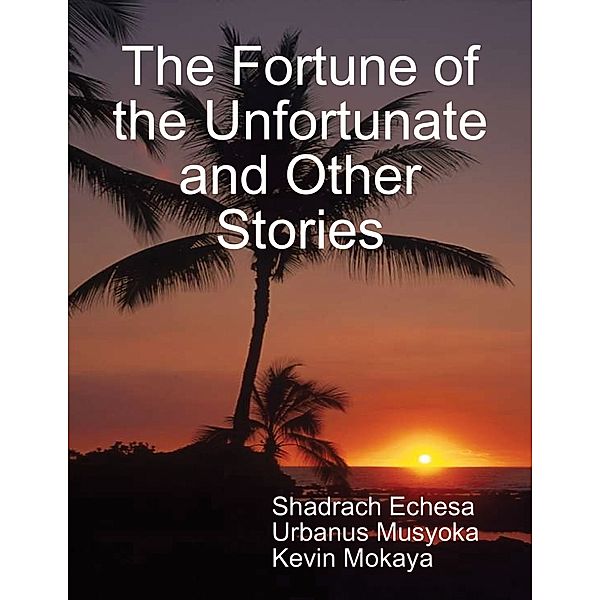 The Fortune of the Unfortunate and Other Stories, Kevin Mokaya, Shadrach Echesa, Urbanus Musyoka