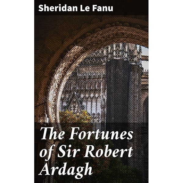The Fortunes of Sir Robert Ardagh, Sheridan Le Fanu