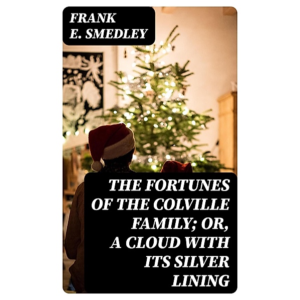The Fortunes of the Colville Family; or, A Cloud with its Silver Lining, Frank E. Smedley