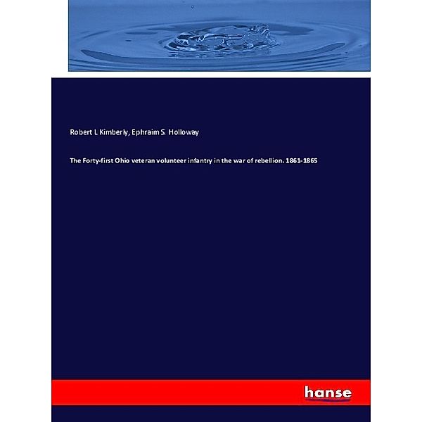 The Forty-first Ohio veteran volunteer infantry in the war of rebellion. 1861-1865, Robert L Kimberly, Ephraim S. Holloway