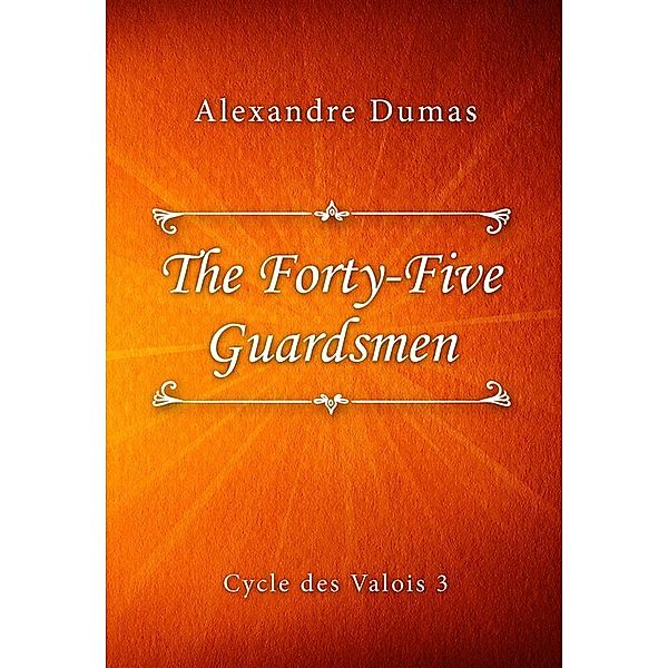 The Forty-Five Guardsmen / Cycle des Valois series Bd.3, Alexandre Dumas