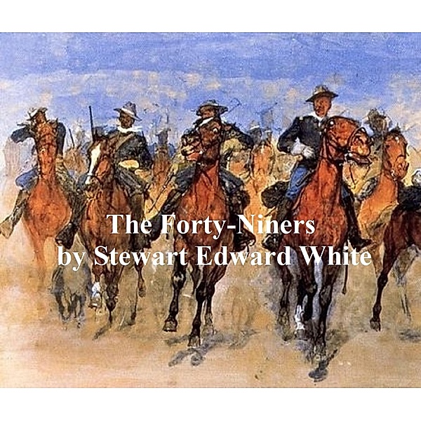 The Forty-Niners, A Chronicle of the California Trail and El Dorado, Stewart Edward White