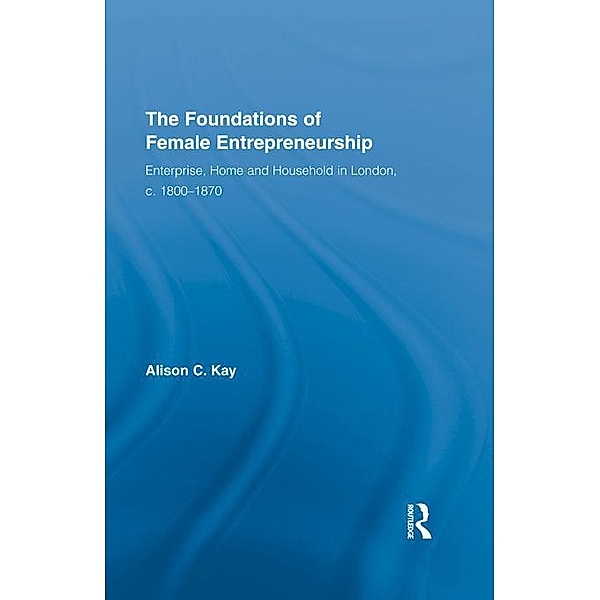 The Foundations of Female Entrepreneurship / Routledge International Studies in Business History, Alison Kay