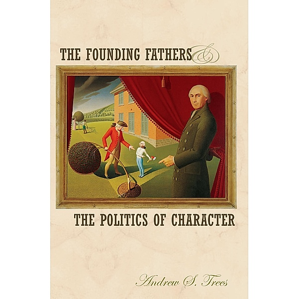 The Founding Fathers and the Politics of Character, Andrew S. Trees