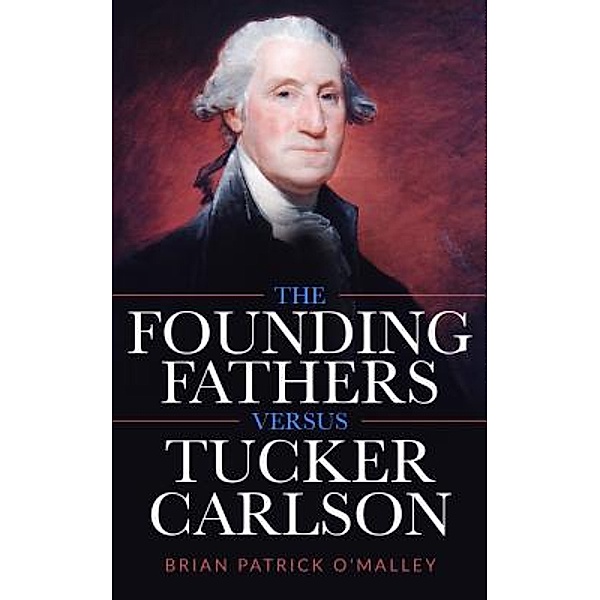 The Founding Fathers versus Tucker Carlson / Nonagon Publishing, Inc., Brian Patrick O'Malley