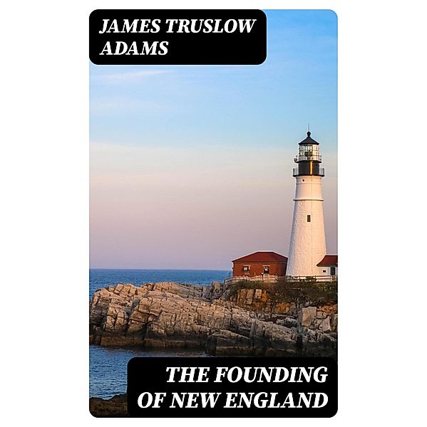 The Founding of New England, James Truslow Adams