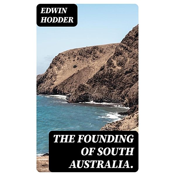 The Founding of South Australia., Edwin Hodder