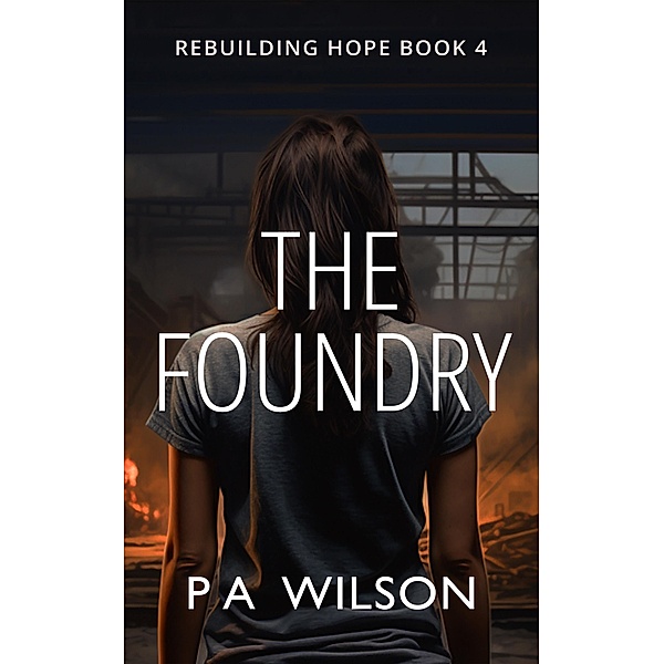 The Foundry (Rebuilding Hope, #4) / Rebuilding Hope, P A Wilson
