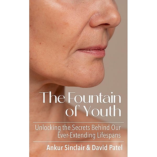 The Fountain of Youth: Unlocking the Secrets behind our Ever-Extending Lifespans, Ankur Sinclair, David Patel