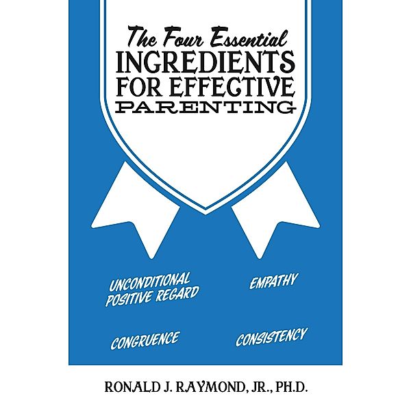 The Four Essential Ingredients for Effective Parenting, Ronald J. Raymond Jr.