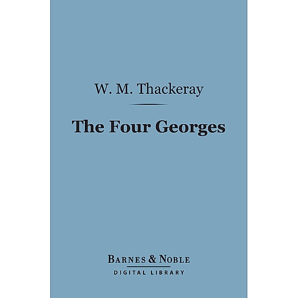 The Four Georges (Barnes & Noble Digital Library) / Barnes & Noble, William Makepeace Thackeray
