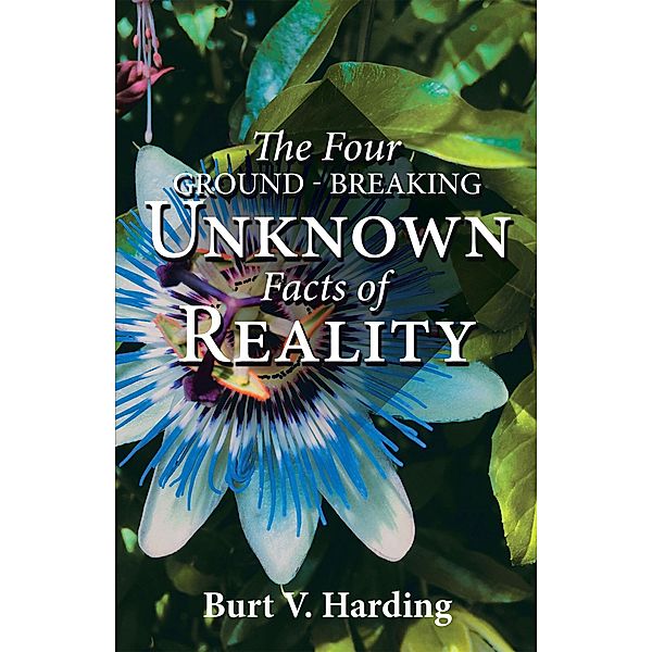 The Four Ground-Breaking Unknown Facts of Reality, Burt V. Harding