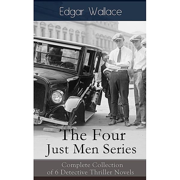 The Four Just Men Series: Complete Collection of 6 Detective Thriller Novels, Edgar Wallace