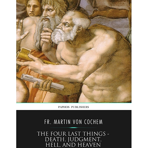 The Four Last Things - Death, Judgment, Hell, and Heaven, Fr. Martin von Cochem