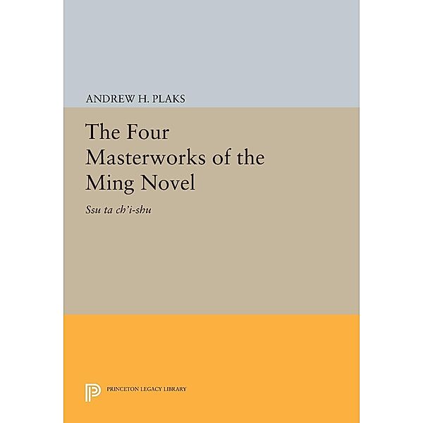 The Four Masterworks of the Ming Novel / Princeton Legacy Library Bd.2095, Andrew H. Plaks