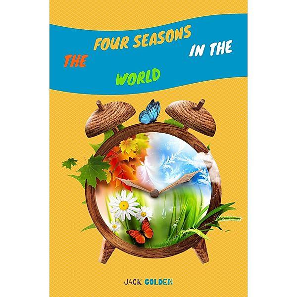 The Four Seasons in the World: Explain Interesting and Fun Topics about Climate to Your Child, Jack Golden