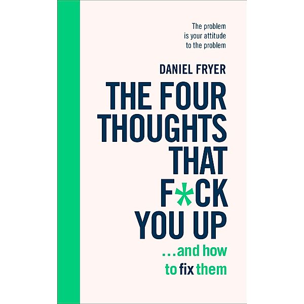 The Four Thoughts That F*ck You Up ... and How to Fix Them, Daniel Fryer