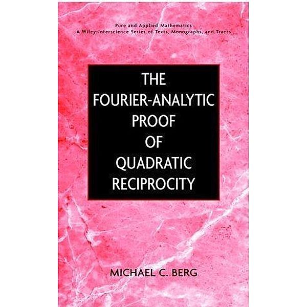The Fourier-Analytic Proof of Quadratic Reciprocity / Wiley Series in Pure and Applied Mathematics, Michael C. Berg