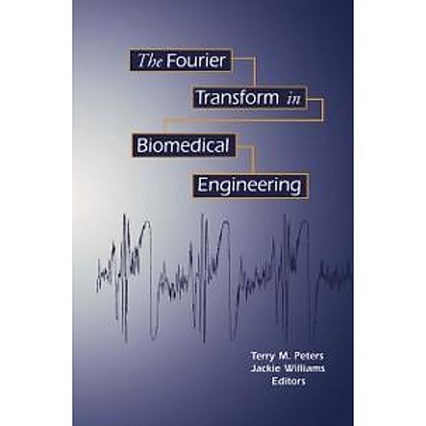 The Fourier Transform in Biomedical Engineering / Applied and Numerical Harmonic Analysis, Terry M. Peters, Jacqueline C. Williams