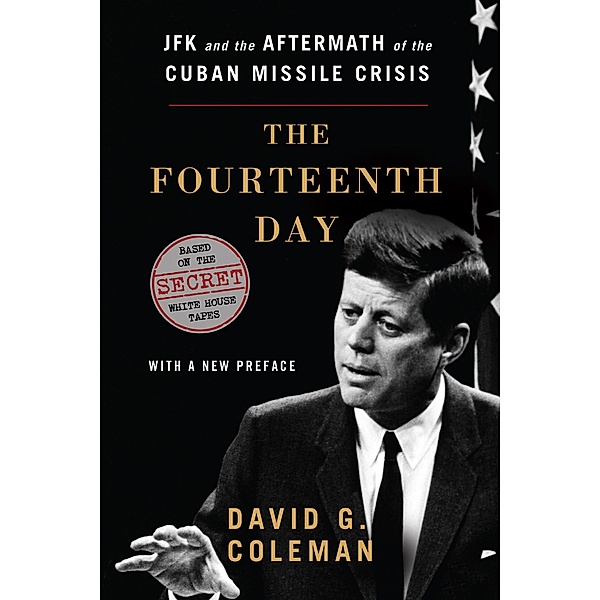 The Fourteenth Day: JFK and the Aftermath of the Cuban Missile Crisis: The Secret White House Tapes, David Coleman