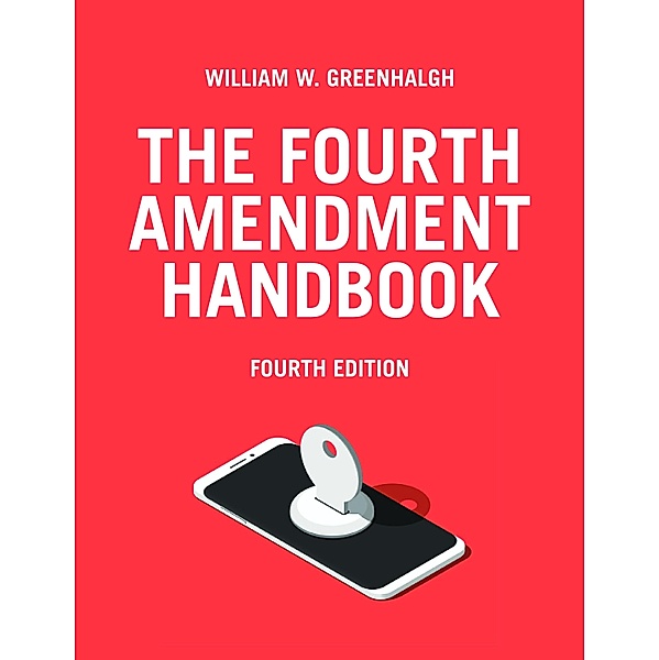The Fourth Amendment Handbook, Fourth Edition, William W. Greenhalgh