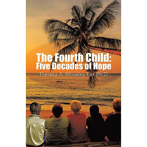 The Fourth Child: Five Decades of Hope, Theresa A. Moseley Fax Ph. D.