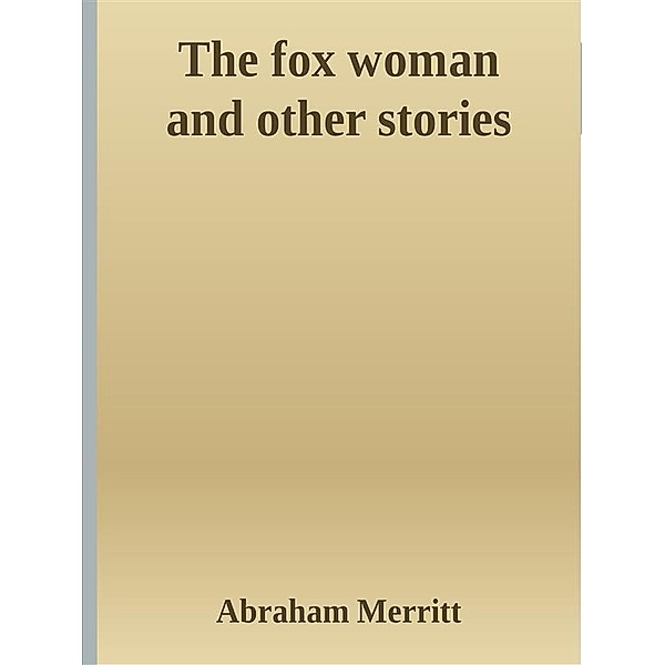 The fox woman and other stories, Abraham Merritt