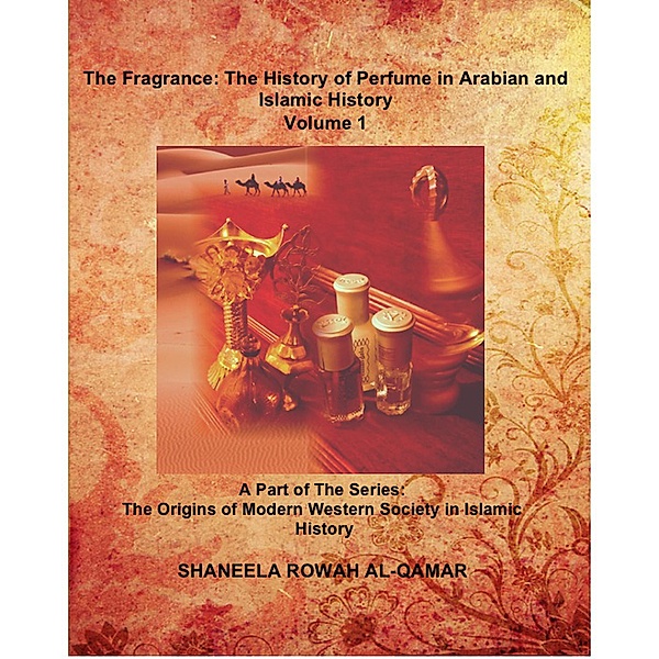 The Fragrance: The History of Perfume in Arabian and Islamic History (The Origins of Modern Western Society in Islamic History, #1) / The Origins of Modern Western Society in Islamic History, Shaneela Rowah Al-Qamar