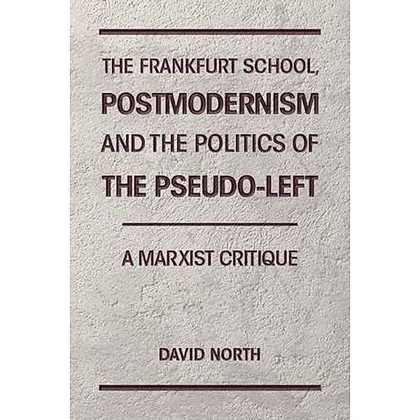 The Frankfurt School, Postmodernism and the Politics of the Pseudo-Left. A Marxist Critique., David North