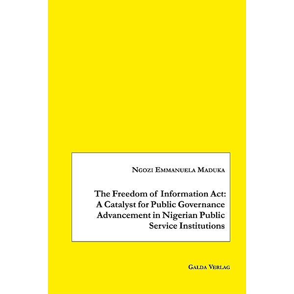 The Freedom of Information Act: A Catalyst for Public Governance Advancement in Nigerian Public Service Institutions, Ngozi Emmanuela Maduka