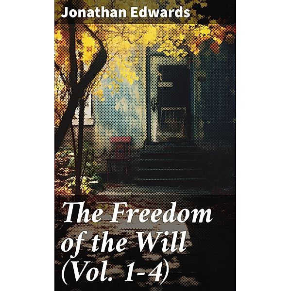 The Freedom of the Will (Vol. 1-4), Jonathan Edwards