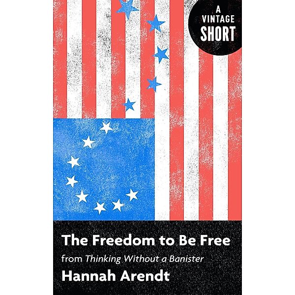 The Freedom to Be Free / A Vintage Short, Hannah Arendt