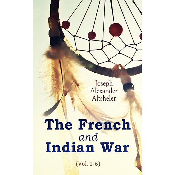 The French and Indian War (Vol. 1-6), Joseph Alexander Altsheler