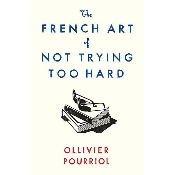 The French Art of Not Trying Too Hard, Ollivier Pourriol