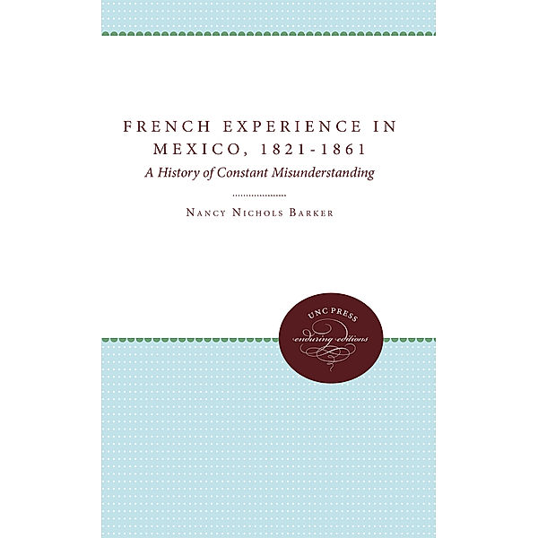 The French Experience in Mexico, 1821-1861, Nancy Nichols Barker