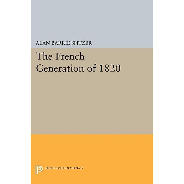 The French Generation of 1820 / Princeton Legacy Library Bd.505, Alan Barrie Spitzer