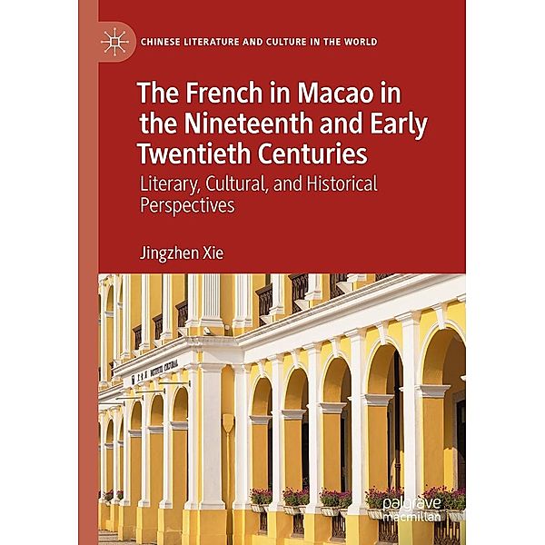 The French in Macao in the Nineteenth and Early Twentieth Centuries / Chinese Literature and Culture in the World, Jingzhen Xie