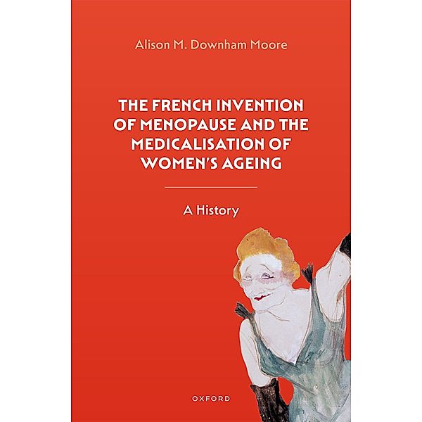 The French Invention of Menopause and the Medicalisation of Women's Ageing, Alison M. Downham Moore