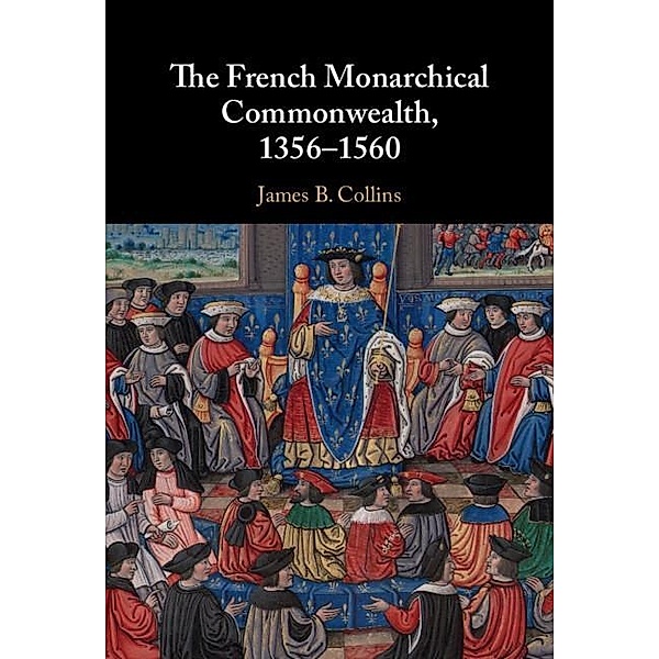 The French Monarchical Commonwealth, 1356-1560, James B. Collins