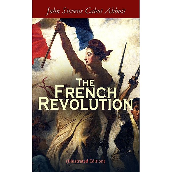 The French Revolution (Illustrated Edition), John Stevens Cabot Abbott