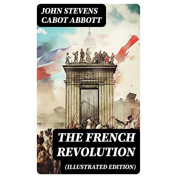 The French Revolution (Illustrated Edition), John Stevens Cabot Abbott