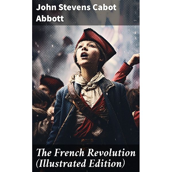 The French Revolution (Illustrated Edition), John Stevens Cabot Abbott