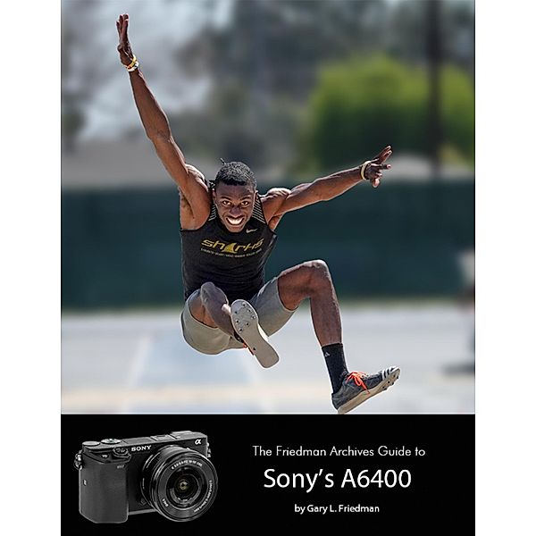 The Friedman Archives Guide to Sony's Alpha 6400, Gary L. Friedman