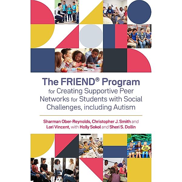 The FRIEND® Program for Creating Supportive Peer Networks for Students with Social Challenges, including Autism, Holly Sokol, Sheri S. Dollin, Sharman Ober-Reynolds, Christopher J. Smith, Lori Vincent