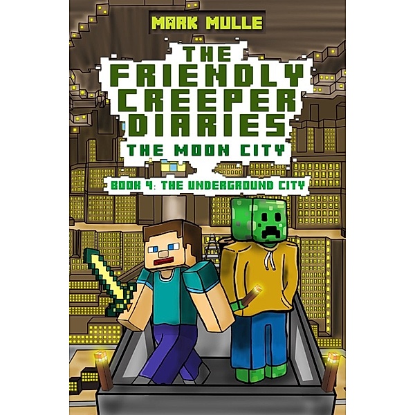 The Friendly Creeper Diaries: The Moon City, Book 4: The Underground City, Mark Mulle